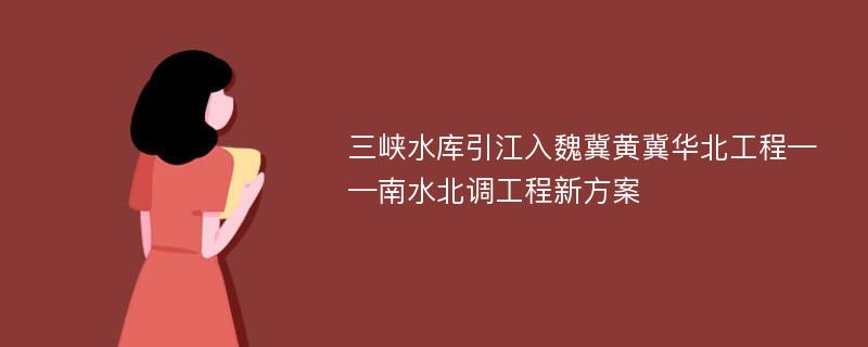 三峡水库引江入魏冀黄冀华北工程——南水北调工程新方案