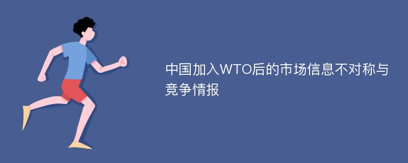 中国加入WTO后的市场信息不对称与竞争情报