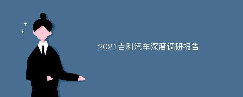 2021吉利汽车深度调研报告