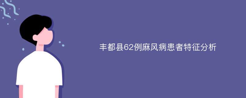 丰都县62例麻风病患者特征分析
