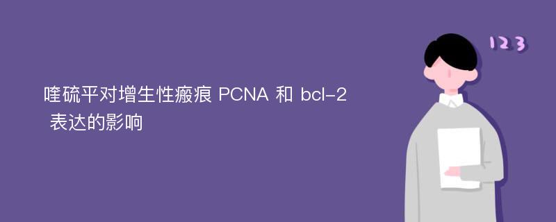 喹硫平对增生性瘢痕 PCNA 和 bcl-2 表达的影响