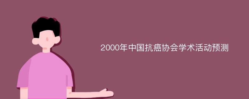 2000年中国抗癌协会学术活动预测