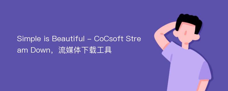 Simple is Beautiful - CoCsoft Stream Down，流媒体下载工具
