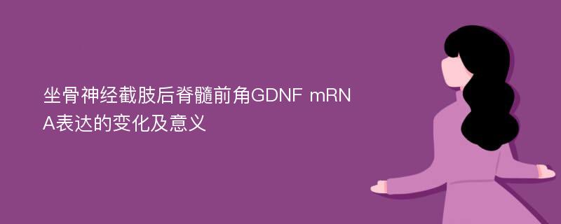 坐骨神经截肢后脊髓前角GDNF mRNA表达的变化及意义
