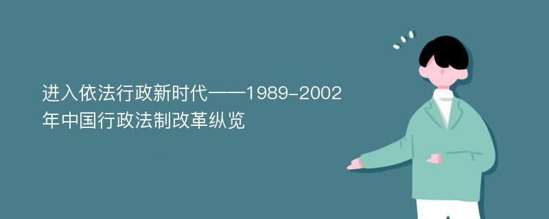 进入依法行政新时代——1989-2002年中国行政法制改革纵览