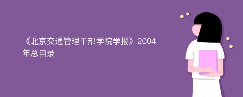 《北京交通管理干部学院学报》2004年总目录