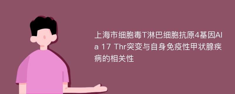 上海市细胞毒T淋巴细胞抗原4基因Ala 17 Thr突变与自身免疫性甲状腺疾病的相关性