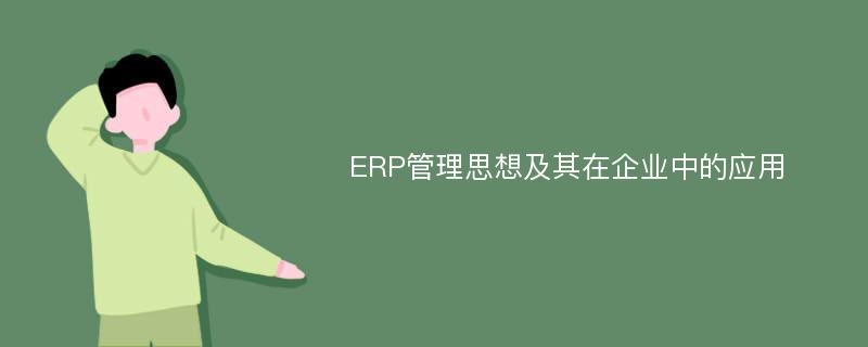 ERP管理思想及其在企业中的应用