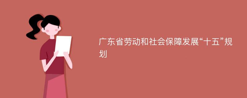 广东省劳动和社会保障发展“十五”规划