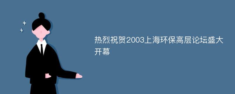 热烈祝贺2003上海环保高层论坛盛大开幕