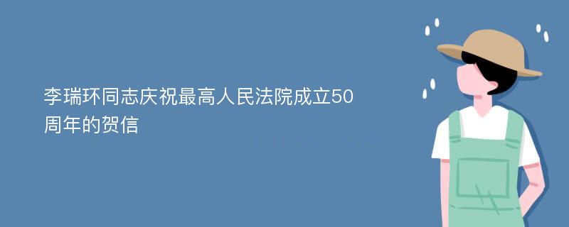 李瑞环同志庆祝最高人民法院成立50周年的贺信