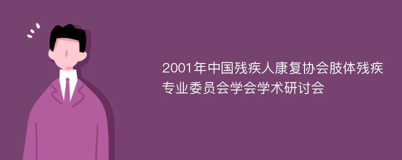 2001年中国残疾人康复协会肢体残疾专业委员会学会学术研讨会